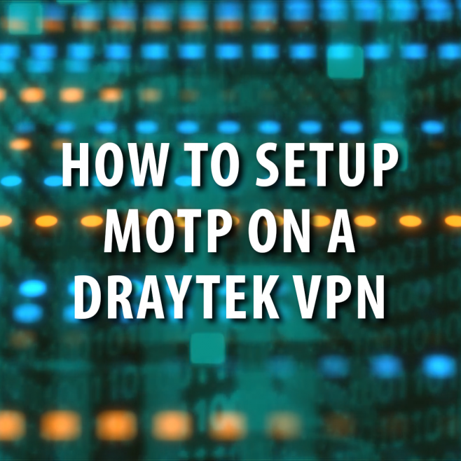 Cyber Security: Setup MOTP on a Draytek VPN